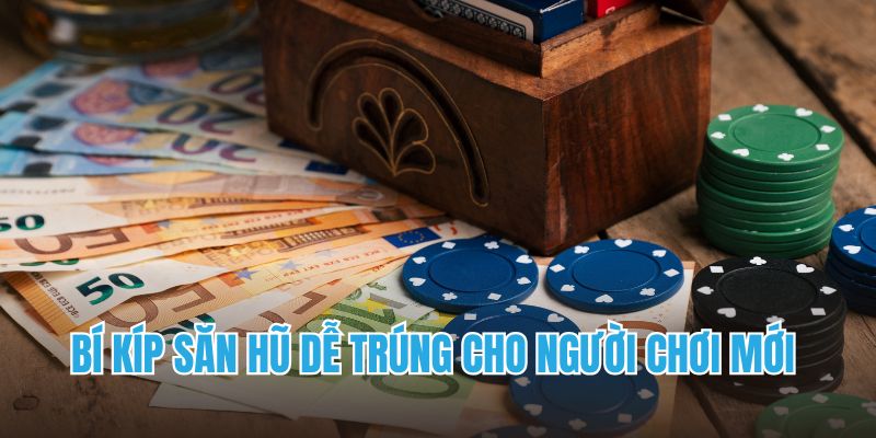 Bí kíp săn hũ dễ trúng cho người chơi mới