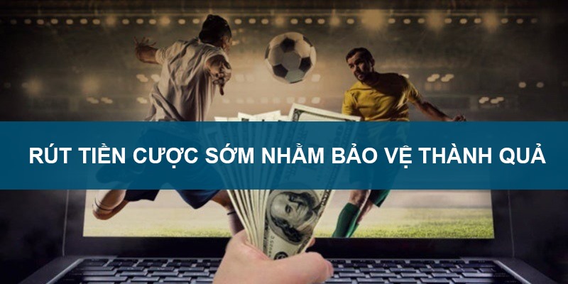 Rút lại tiền cược sớm nhằm bảo vệ thành quả và cá cược an toàn