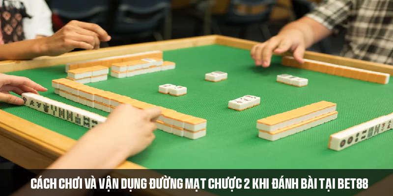 Cách tận dụng đường mạt chược 2 khi đánh bài tại Bet88 