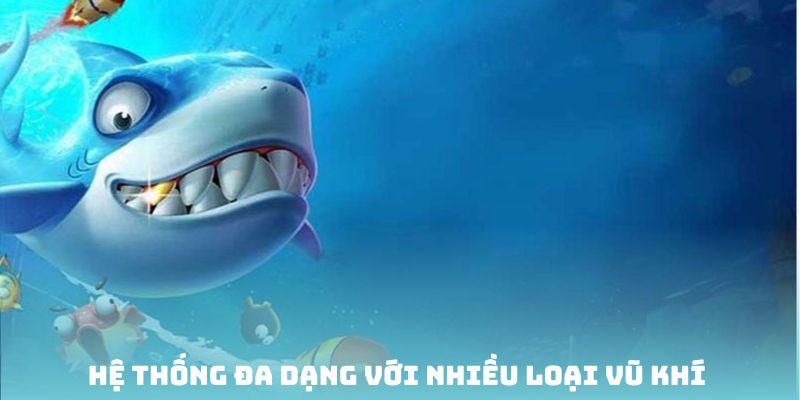Hệ thống đa dạng với nhiều loại vũ khí khác nhau