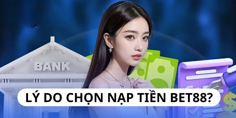 Có nhiều lý do để nạp tiền Bet88 là lựa chọn của nhiều người chơi
