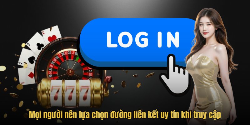 Mọi người nên lựa chọn đường liên kết uy tín khi truy cập