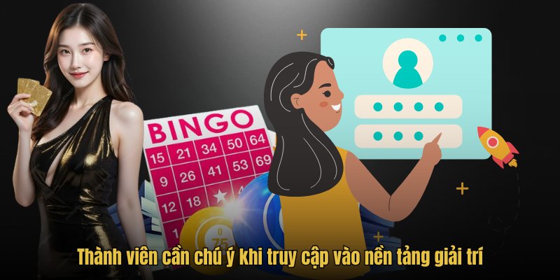 Thành viên cần chú ý khi truy cập vào nền tảng giải trí